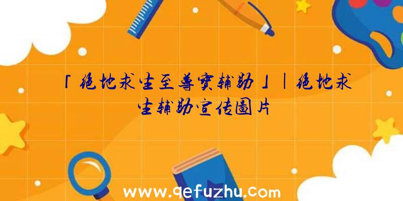 「绝地求生至尊宝辅助」|绝地求生辅助宣传图片